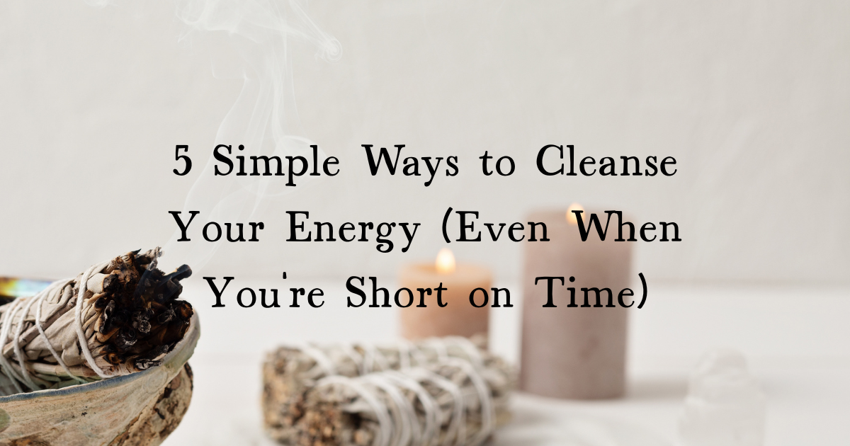 5 Simple Ways to Cleanse Your Energy (Even When You're Short on Time)